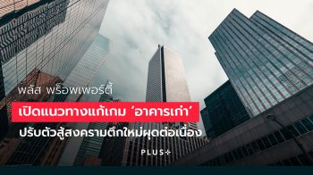 พลัส พร็อพเพอร์ตี้ เปิดแนวทางแก้เกม ‘อาคารเก่า’ ปรับตัวสู้สงครามตึกใหม่ผุดต่อเนื่อง