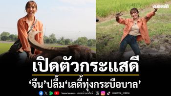 ‘จีน’ ปลื้ม ‘เลดี้ทุ่งกระบือบาล’ เปิดตัวกระแสดี เผยเบื้องหลังสุดท้าทาย เข้าฉากขี่ควายไม่ง่าย