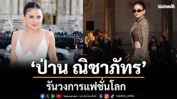 ‘ป่าน ณิชาภัทร’ผู้รันวงการแฟชั่นโลก  กระทบไหล่มหาเศรษฐี กลางปารีสแฟชั่นวีค2026