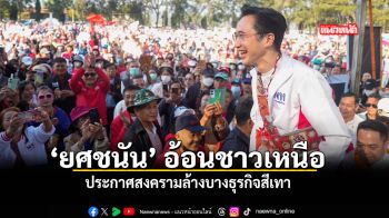 ยศชนัน อ้อนชาวเหนือ ประกาศสงครามล้างบางธุรกิจสีเทา