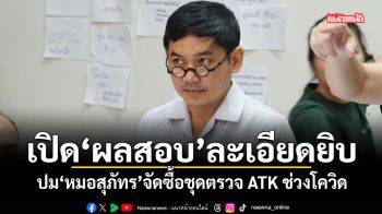 เปิดผลสอบละเอียดยิบ! ปม หมอสุภัทร จัดซื้อชุดตรวจ ATK ช่วงโควิด