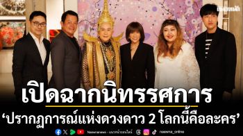 เปิดฉากความประทับใจกับนิทรรศการ\'ปรากฏการณ์แห่งดวงดาว 2 โลกนี้คือละคร\'