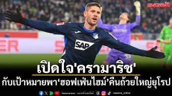 เปิดใจ\'ครามาริช\' : กับเป้าหมายพา\'ฮอฟเฟ่นไฮม์\'คืนถ้วยใหญ่ยุโรป