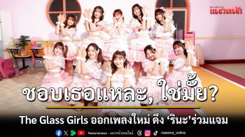 The Glass Girls ออกเพลงใหม่สุดน่ารัก ดึงพี่รินะมาร่วมแจมครั้งแรก