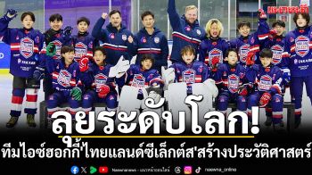 ลุยระดับโลก! ทีมไอซ์ฮอกกี้\'ไทยแลนด์ซีเล็กต์ส\'สร้างประวัติศาสตร์