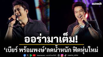 ออร่ามาเต็ม! เบียร์ พร้อมพงษ์ ลดน้ำหนัก ฟิตหุ่นใหม่ งานปังเพลงแรง