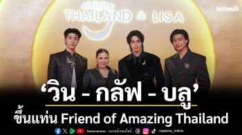\'วิน- กลัฟ -บลู\'ขึ้นแท่น Friend of Amazing Thailand ชวนแฟน ๆ และนักท่องเที่ยว