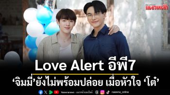 Love Alert อีพี7 \'จิมมี่\' ยังไม่พร้อมปล่อย เมื่อหัวใจ \'โต๋\'อาจจะสั่นไหวเพราะ\'หมอฟรีซ\'
