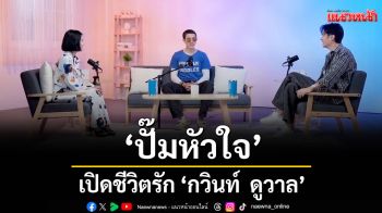 \'ปั๊มหัวใจ\'รับวาเลนไทน์  เปิดชีวิตรัก \'กวินท์  ดูวาล\'จากวันที่ชีวิตไม่ง่าย ความรักจากคนรอบข้างทำให้ยืนได้