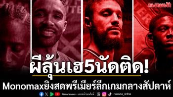 ผีลุ้นเฮ5นัดติด!Monomaxยิงสดพรีเมียร์ลีกเกมกลางสัปดาห์