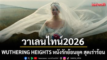 รับวาเลนไทน์ 2026  กับ WUTHERING HEIGHTS  หนังรักย้อนยุค สุดเร่าร้อน