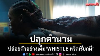 \'ฉายแสง แอด.เวนเจอร์\'ปลุกตำนานความเชื่อ พร้อมชวนค้นหาความจริงปล่อยตัวอย่าง\'WHISTLE หวีดเรียกผี\'