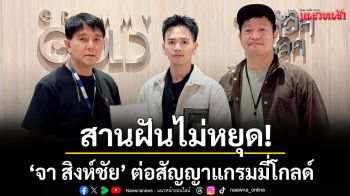 สานฝันไม่หยุด! ‘จา สิงห์ชัย’ ต่อสัญญาแกรมมี่โกลด์ ยืนยันความตั้งใจสร้างผลงานคุณภาพ