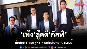 เท้ง สู้คดีกัลฟ์ ยืนยันความบริสุทธิ์-ศาลนัดสืบพยาน ต.ค.นี้