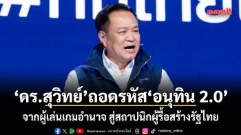 ดร.สุวิทย์ ถอดรหัส อนุทิน 2.0 จากผู้เล่นเกมอำนาจ สู่สถาปนิกผู้รื้อสร้างรัฐไทย