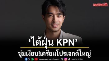 ก้าวใหม่ครั้งสำคัญ ‘ไต้ฝุ่น KPN’ ซุ่มเงียบ! เตรียมโปรเจกต์ใหญ่