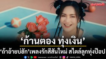‘ถ้าอ้ายบ่ฮัก’เพลงรักสีสันใหม่ สไตล์ลูกทุ่งป๊อปจาก ‘ก้านตอง ทุ่งเงิน