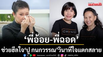 ‘พี่อ้อย-พี่ฉอด’ช่วยฮีลใจ ‘ปู กนกวรรณ’วินาทีที่ใจแตกสลาย