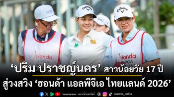 ‘ปริม ปราชญ์นคร’ สาวน้อยวัย 17 ปี ผู้พกความฝันและตุ๊กตานำโชคสู่วงสวิง ‘ฮอนด้า แอลพีจีเอ ไทยแลนด์ 2026’