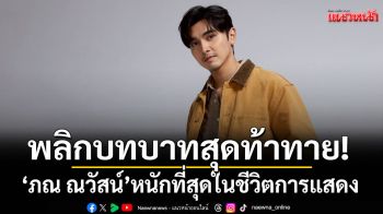 ‘ภณ ณวัสน์’พลิกบทบาทสุดท้าทาย! ที่หนักที่สุดในชีวิตการแสดง