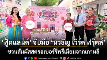 ฟู้ดแลนด์ จับมือ นวธัญ เวิร์ด ฟรุ๊ตส์ ชวนสัมผัสสตรอเบอร์รี่พรีเมียมจากเกาหลี