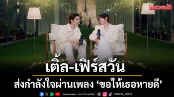 \'เติ้ล-เฟิร์สวัน\'ส่งกำลังใจผ่านเพลง \'ขอให้เธอหายดี\'บทเพลงที่อบอุ่นสำหรับคนที่เหนื่อยล้า