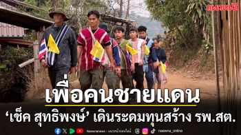 ‘เช็ค สุทธิพงษ์’ กับ ภารกิจจิตอาสา เดินดอยเพื่อ...  ‘คนชายแดน’