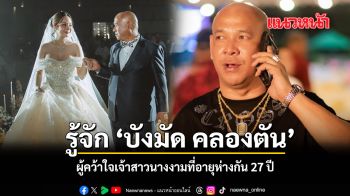 รู้จัก บังมัด คลองตัน ผู้คว้าใจเจ้าสาวนางงามที่อายุห่างกัน 27 ปี