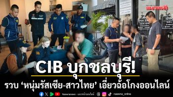 CIB บุกชลบุรี! รวบ ‘หนุ่มรัสเซีย-สาวไทย’ เอี่ยวแก๊งฉ้อโกงออนไลน์-พบบัญชีม้าเพียบ