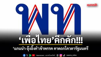 เพื่อไทยคึกคัก!!! แกนนำ-อุ๊งอิ๊งค์ เข้าพรรค คาดถกโควตารัฐมนตรี