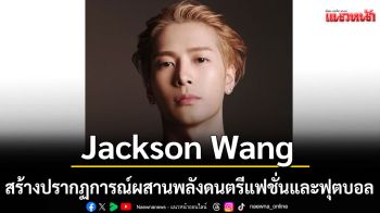 Jackson Wang พา TEAM WANG design เขย่าวงการกีฬา จับมือ PSG เปิดคอลเลกชันพิเศษรับตรุษจีนปีม้า