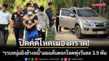 ปิดคดีโหดเมืองตราด! ‘รวบหนุ่มยิงล้างหนี้’ เผยแค้นดอกโหดพุ่งวันละ 3.5 พัน