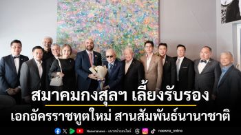 สมาคมกงสุลฯ เลี้ยงรับรองเอกอัครราชทูตใหม่ สานสัมพันธ์นานาชาติ