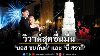 ร่วมภาพบรรยากาศงานวิวาห์สุดชื่นมื่น บอส ชนกันต์ และ บี สราลี