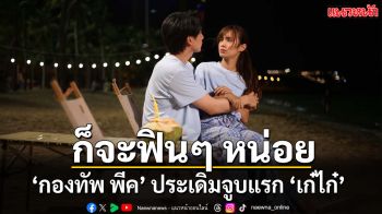 พัทยาหวานมดขึ้น! ‘กองทัพ พีค’ ประเดิมจูบแรก ‘เก๋ไก๋’
