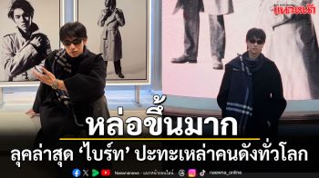 ‘ไบร์ท วชิรวิชญ์’ หล่อขึ้นเฟรม บินตรงอังกฤษ ปะทะคนดังทั่วโลก