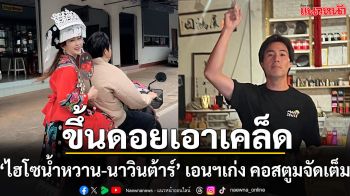 ‘ไฮโซน้ำหวาน-นาวินต้าร์’ ขึ้นดอยเอาเคล็ด เอนฯ เก่ง คอสตูมจัดเต็ม