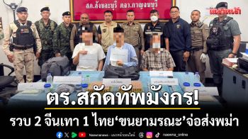 ตร.สกัดทัพมังกร! รวบ 2 หนุ่มจีนพร้อมคนขับชาวไทย-ขนยามรณะจ่อส่งเมียนมา
