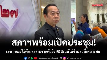 สภาฯพร้อมเปิดประชุม! เลขาฯเผยไม่ต้องรอรายงานตัวถึง 95% แค่ได้จำนวนที่เหมาะสม
