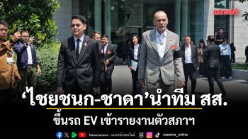 ไชยชนก-ชาดา นำทีม สส.เขต-บัญชีรายชื่อ ขึ้นรถ EV เข้ารายงานตัวสภาฯ