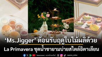 Ms.Jigger ต้อนรับฤดูใบไม้ผลิด้วย La Primavera ชุดน้ำชายามบ่ายสไตล์อิตาเลียนท่ามกลางดอกไม้บาน