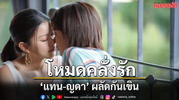 ‘แทน ดวงแก้ว’ เปิดโหมดคลั่งรัก รุกจีบ ‘ญดา นริลญาง’ ผลัดกันเขิน