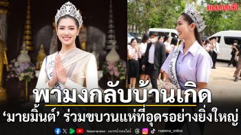 ‘มายมิ้นต์ จิราภรณ์’ นางสาวไทย 2569 พามงกลับบ้านเกิด ร่วมขบวนแห่ Home Coming อย่างยิ่งใหญ่