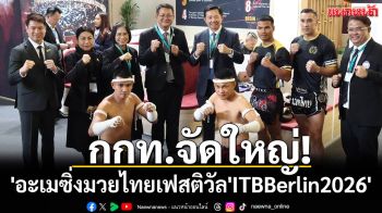 กกท.จัดใหญ่!\'อะเมซิ่งมวยไทยเฟสติวัล\'ITBBerlin2026\'