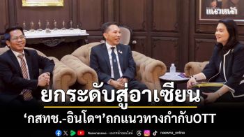 ‘กสทช.’ถกอินโดฯ รุกแนวทางคุมเข้ม กำกับบริการOTT ยกระดับสู่อาเซียน