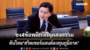 ชง4ข้อพลิกวิกฤตสงคราม ดันไทย‘สวิตเซอร์แลนด์ลงทุนภูมิภาค’