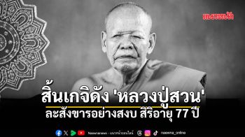 สิ้นเกจิดังบุรีรัมย์ หลวงปู่สวน วัดหนองไผ่ ละสังขารอย่างสงบ สิริอายุรวม 77 ปี 57 พรรษา