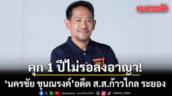 คุก 1 ปี นครชัย ขุนณรงค์ อดีต ส.ส.ก้าวไกล ระยอง ไม่รอลงอาญา