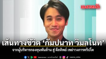 เส้นทางชีวิต กัมปนาท วิมลโนท จากผู้บริหารกองทุนพันล้าน สู่ ดีลทิพย์ เขย่าวงการคริปโต