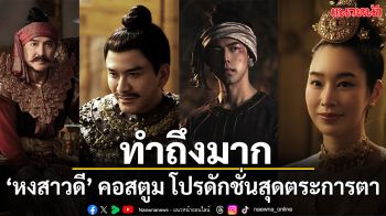 ทำถึงมาก ‘หงสาวดี’  คอสตูมจัดเต็ม โปรดักชั่นสุดตระการตา